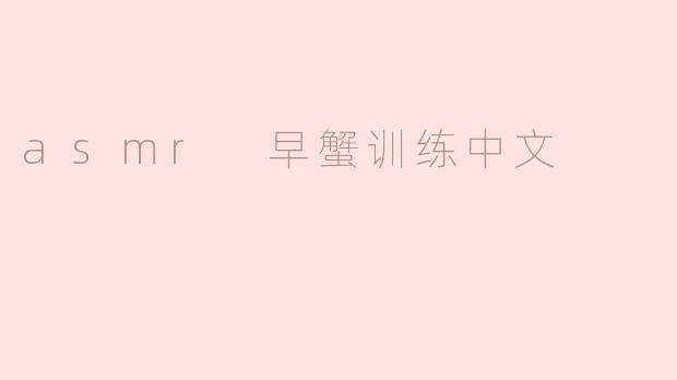 什么是ASMR早蟹训练？****